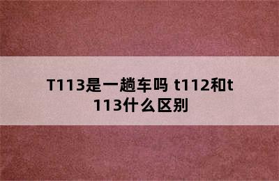 T112/T113是一趟车吗 t112和t113什么区别